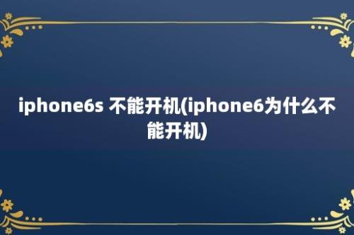 iphone6s 不能开机(iphone6为什么不能开机)