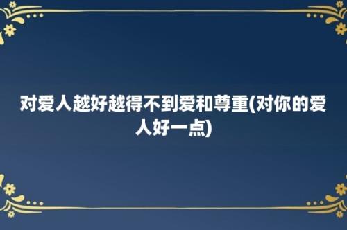 对爱人越好越得不到爱和尊重(对你的爱人好一点)