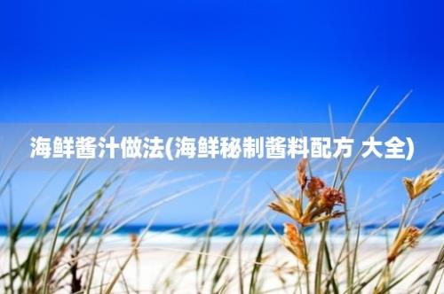 海鲜酱汁做法(海鲜秘制酱料配方 大全)