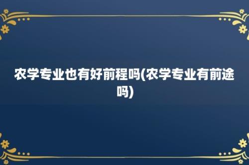 农学专业也有好前程吗(农学专业有前途吗)