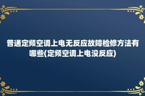 普通定频空调上电无反应故障检修方法有哪些(定频空调上电没反应)