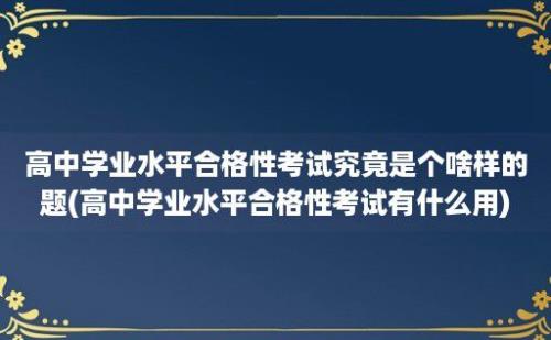 高中学业水平合格性考试究竟是个啥样的题(高中学业水平合格性考试有什么用)