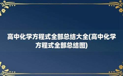 高中化学方程式全部总结大全(高中化学方程式全部总结图)