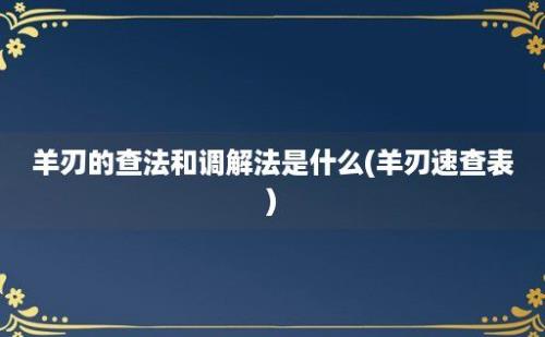 羊刃的查法和调解法是什么(羊刃速查表)