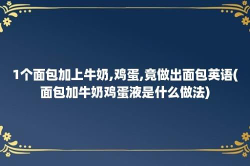 1个面包加上牛奶,鸡蛋,竟做出面包英语(面包加牛奶鸡蛋液是什么做法)