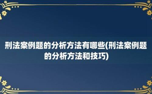 刑法案例题的分析方法有哪些(刑法案例题的分析方法和技巧)