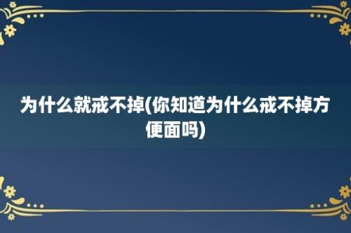 为什么就戒不掉(你知道为什么戒不掉方便面吗)