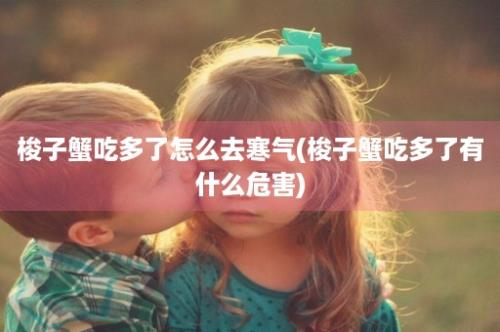 梭子蟹吃多了怎么去寒气(梭子蟹吃多了有什么危害)