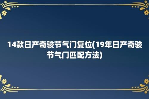 14款日产奇骏节气门复位(19年日产奇骏节气门匹配方法)