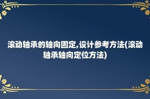 滚动轴承的轴向固定,设计参考方法(滚动轴承轴向定位方法)