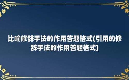 比喻修辞手法的作用答题格式(引用的修辞手法的作用答题格式)