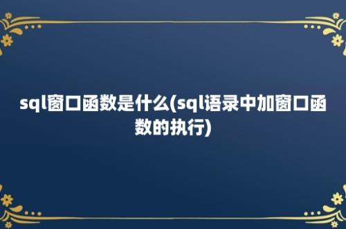 sql窗口函数是什么(sql语录中加窗口函数的执行)