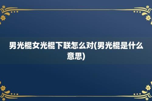 男光棍女光棍下联怎么对(男光棍是什么意思)