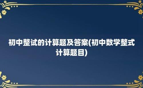 初中整试的计算题及答案(初中数学整式计算题目)