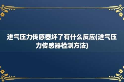 进气压力传感器坏了有什么反应(进气压力传感器检测方法)