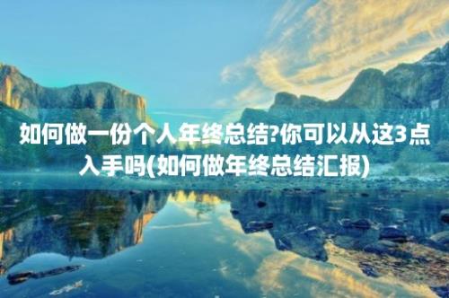 如何做一份个人年终总结?你可以从这3点入手吗(如何做年终总结汇报)