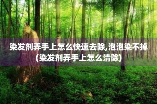 染发剂弄手上怎么快速去除,泡泡染不掉(染发剂弄手上怎么清除)