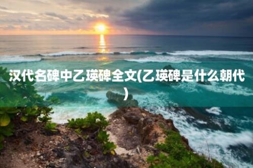 汉代名碑中乙瑛碑全文(乙瑛碑是什么朝代)