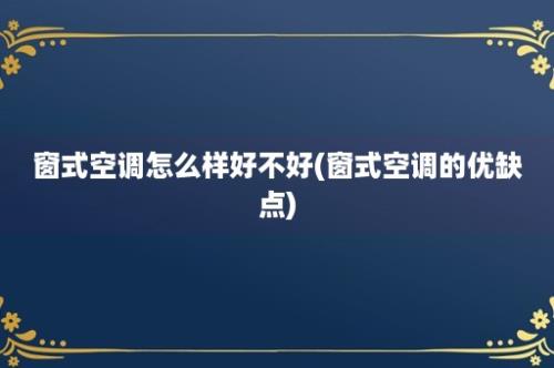 窗式空调怎么样好不好(窗式空调的优缺点)