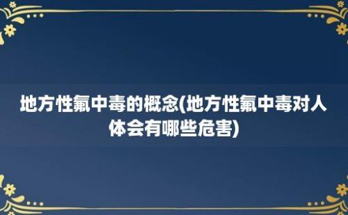 地方性氟中毒的概念(地方性氟中毒对人体会有哪些危害)