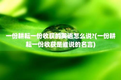 一份耕耘一份收获的英语怎么说?(一份耕耘一份收获是谁说的名言)