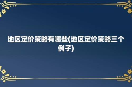 地区定价策略有哪些(地区定价策略三个例子)