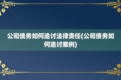 公司债务如何追讨法律责任(公司债务如何追讨案例)