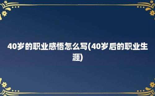 40岁的职业感悟怎么写(40岁后的职业生涯)