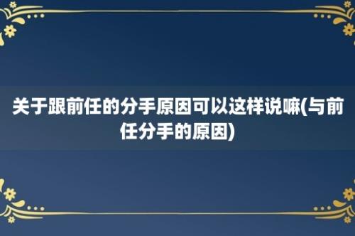 关于跟前任的分手原因可以这样说嘛(与前任分手的原因)