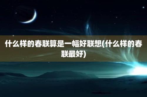 什么样的春联算是一幅好联想(什么样的春联最好)