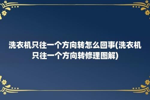 洗衣机只往一个方向转怎么回事(洗衣机只往一个方向转修理图解)