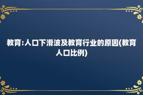 教育:人口下滑波及教育行业的原因(教育人口比例)