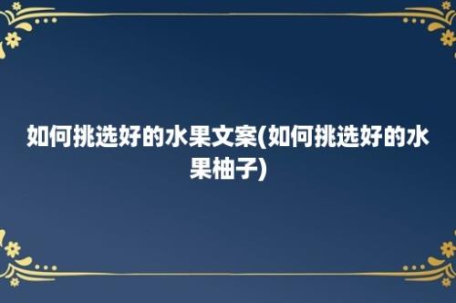 如何挑选好的水果文案(如何挑选好的水果柚子)