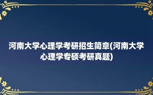 河南大学心理学考研招生简章(河南大学心理学专硕考研真题)