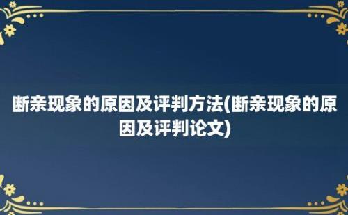 断亲现象的原因及评判方法(断亲现象的原因及评判论文)