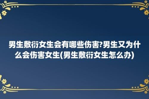 男生敷衍女生会有哪些伤害?男生又为什么会伤害女生(男生敷衍女生怎么办)