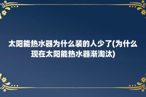 太阳能热水器为什么装的人少了(为什么现在太阳能热水器渐淘汰)