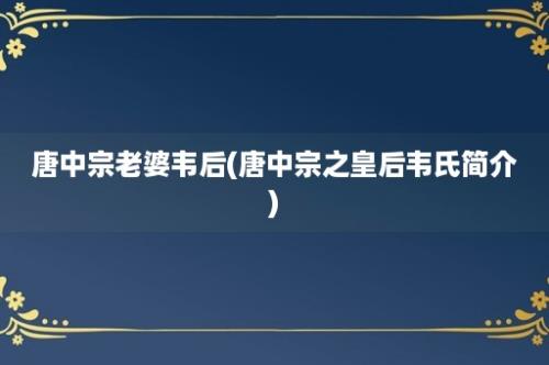 唐中宗老婆韦后(唐中宗之皇后韦氏简介)