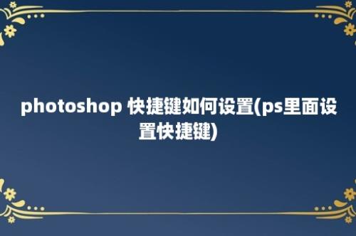 photoshop 快捷键如何设置(ps里面设置快捷键)