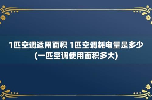 1匹空调适用面积 1匹空调耗电量是多少(一匹空调使用面积多大)