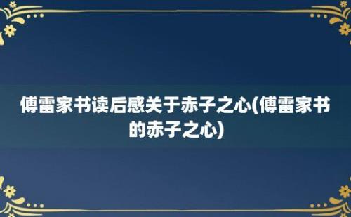 傅雷家书读后感关于赤子之心(傅雷家书的赤子之心)