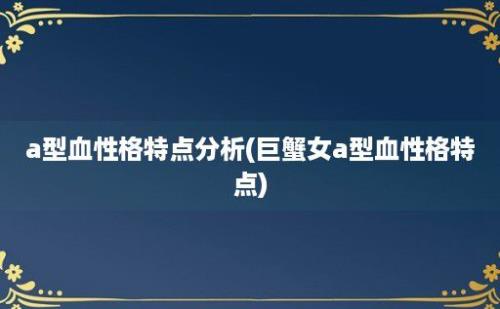 a型血性格特点分析(巨蟹女a型血性格特点)