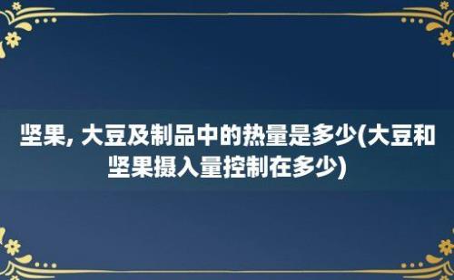 坚果, 大豆及制品中的热量是多少(大豆和坚果摄入量控制在多少)