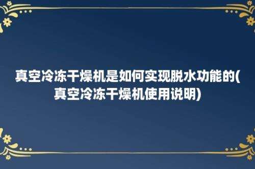 真空冷冻干燥机是如何实现脱水功能的(真空冷冻干燥机使用说明)