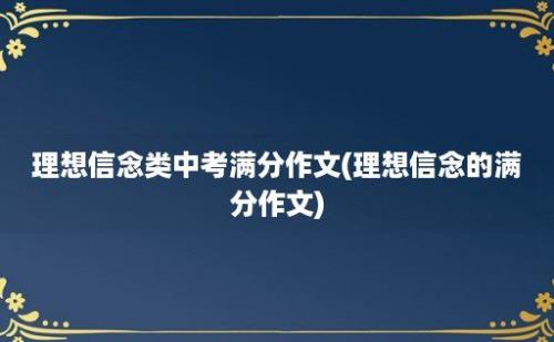 理想信念类中考满分作文(理想信念的满分作文)