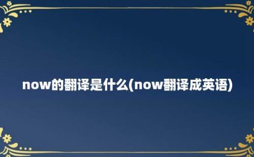 now的翻译是什么(now翻译成英语)