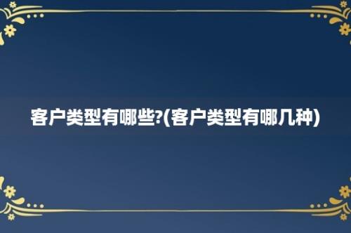 客户类型有哪些?(客户类型有哪几种)