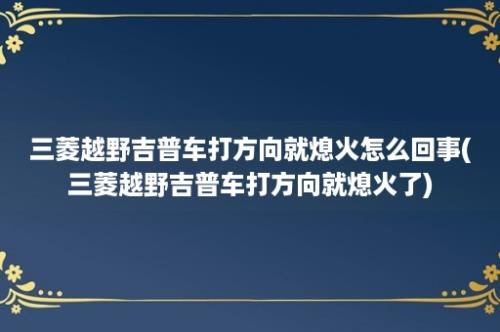 三菱越野吉普车打方向就熄火怎么回事(三菱越野吉普车打方向就熄火了)