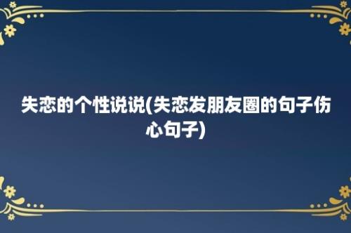 失恋的个性说说(失恋发朋友圈的句子伤心句子)