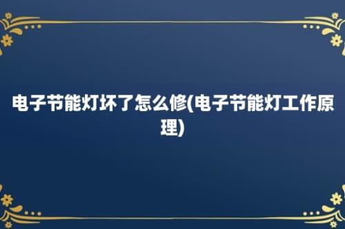 电子节能灯坏了怎么修(电子节能灯工作原理)